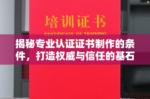 莞城揭秘专业认证证书制作的条件，打造权威与信任的基石